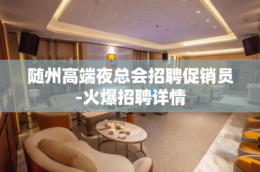 随州高端夜总会招聘促销员-火爆招聘详情