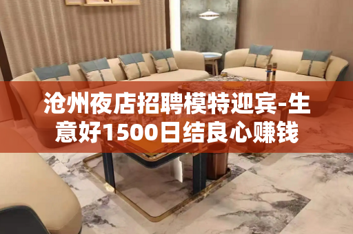 沧州夜店招聘模特迎宾-生意好1500日结良心赚钱