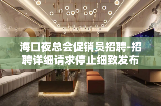 海口夜总会促销员招聘-招聘详细请求停止细致发布