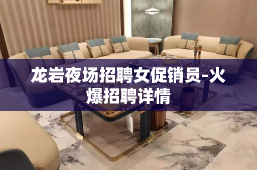 龙岩夜场招聘女促销员-火爆招聘详情