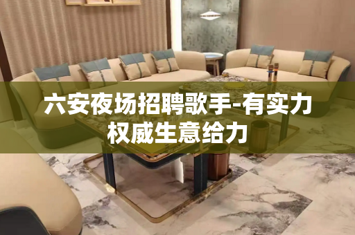 六安夜场招聘歌手-有实力权威生意给力
