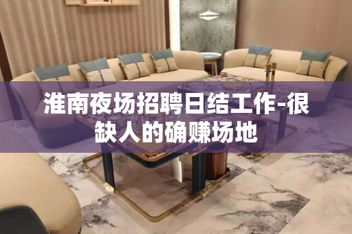 淮南夜场招聘日结工作-很缺人的确赚场地