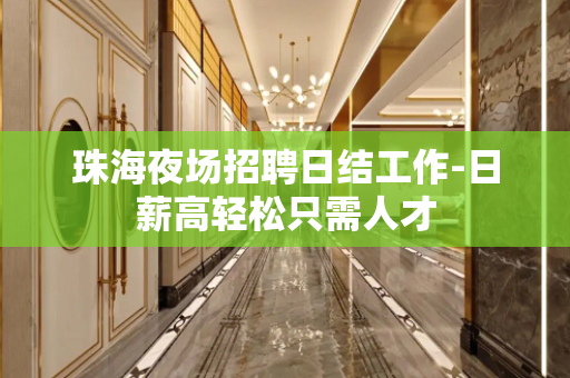 珠海夜场招聘日结工作-日薪高轻松只需人才
