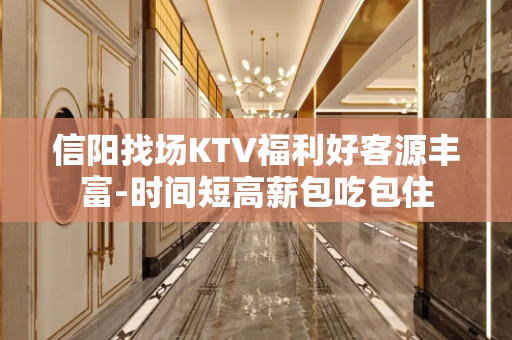 信阳找场KTV福利好客源丰富-时间短高薪包吃包住