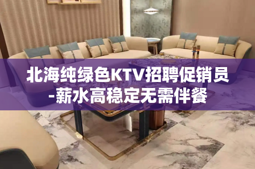北海纯绿色KTV招聘促销员-薪水高稳定无需伴餐