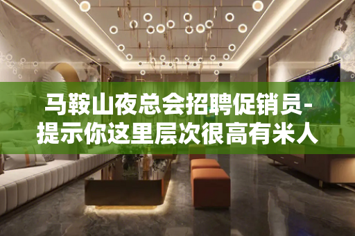 马鞍山夜总会招聘促销员-提示你这里层次很高有米人多