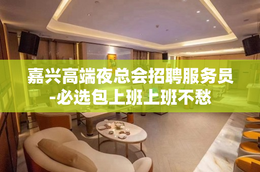 嘉兴高端夜总会招聘服务员-必选包上班上班不愁
