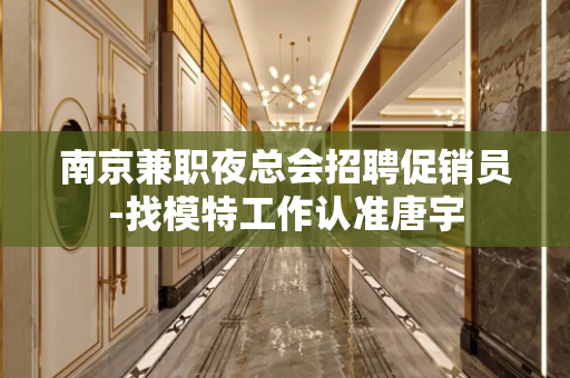 南京兼职夜总会招聘促销员-找模特工作认准唐宇