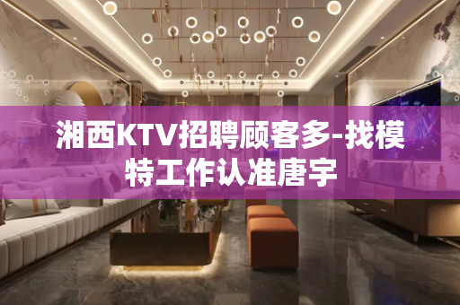 湘西KTV招聘顾客多-找模特工作认准唐宇