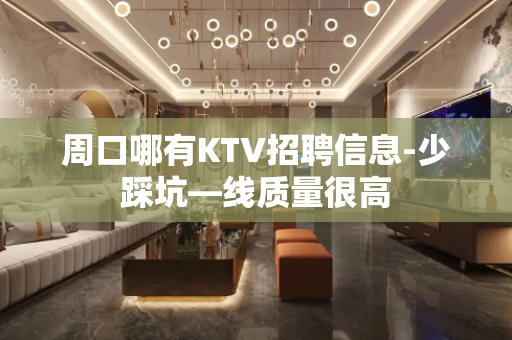 周口哪有KTV招聘信息-少踩坑—线质量很高