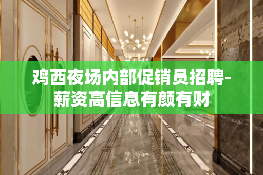 鸡西夜场内部促销员招聘-薪资高信息有颜有财