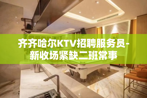 齐齐哈尔KTV招聘服务员-新收场紧缺二班常事