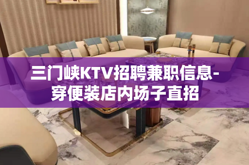 三门峡KTV招聘兼职信息-穿便装店内场子直招