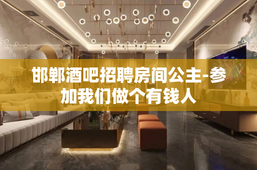 邯郸酒吧招聘房间公主-参加我们做个有钱人
