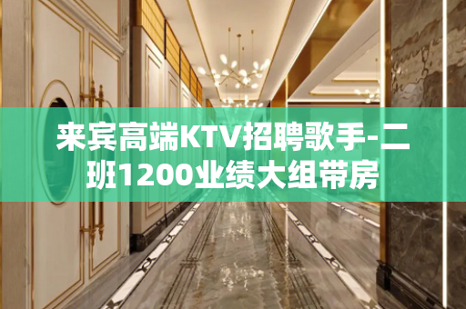 来宾高端KTV招聘歌手-二班1200业绩大组带房