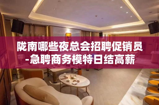 陇南哪些夜总会招聘促销员-急聘商务模特日结高薪