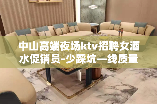 中山高端夜场ktv招聘女酒水促销员-少踩坑—线质量很高