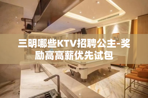 三明哪些KTV招聘公主-奖励高高薪优先试包