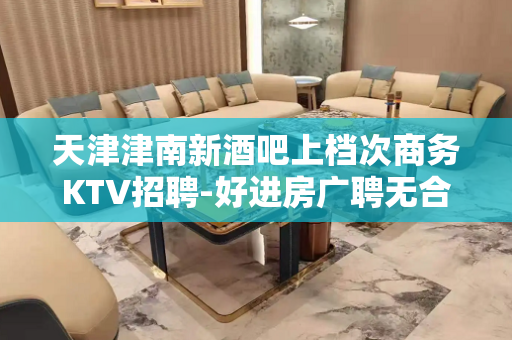 天津津南新酒吧上档次商务KTV招聘-好进房广聘无合同期