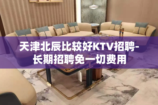 天津北辰比较好KTV招聘-长期招聘免一切费用