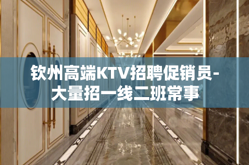 钦州高端KTV招聘促销员-大量招一线二班常事