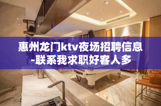 惠州龙门ktv夜场招聘信息-联系我求职好客人多
