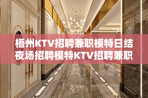 梧州KTV招聘兼职模特日结夜场招聘模特KTV招聘兼职信息夜场
