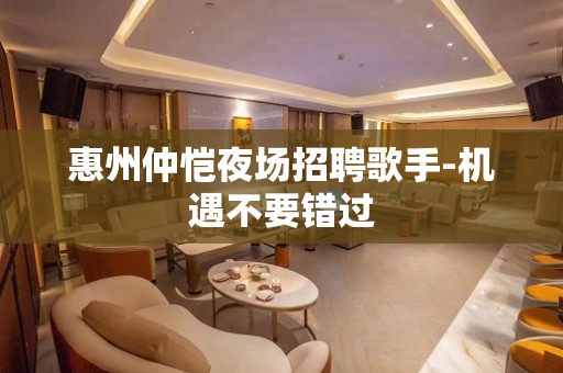 惠州仲恺夜场招聘歌手-机遇不要错过