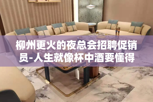 柳州更火的夜总会招聘促销员-人生就像杯中酒要懂得享受