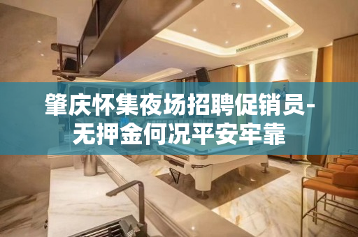 肇庆怀集夜场招聘促销员-无押金何况平安牢靠