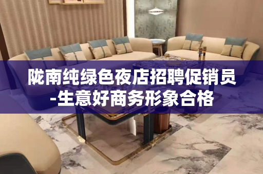 陇南纯绿色夜店招聘促销员-生意好商务形象合格