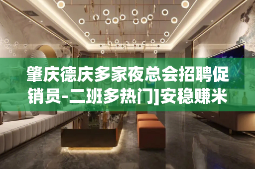 肇庆德庆多家夜总会招聘促销员-二班多热门]安稳赚米