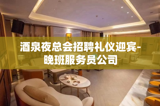 酒泉夜总会招聘礼仪迎宾-晚班服务员公司