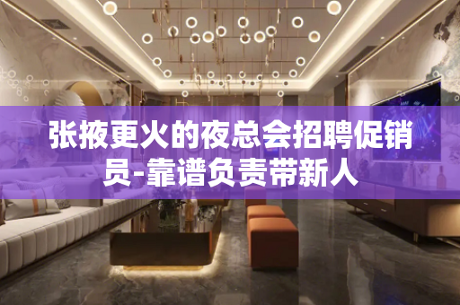 张掖更火的夜总会招聘促销员-靠谱负责带新人