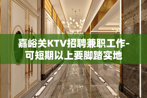 嘉峪关KTV招聘兼职工作-可短期以上要脚踏实地