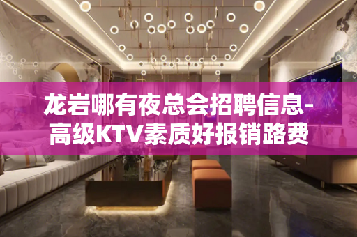 龙岩哪有夜总会招聘信息-高级KTV素质好报销路费