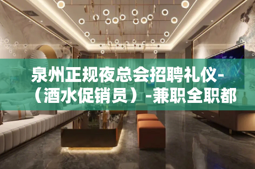 泉州正规夜总会招聘礼仪-（酒水促销员）-兼职全职都行