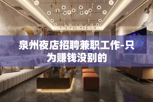 泉州夜店招聘兼职工作-只为赚钱没别的