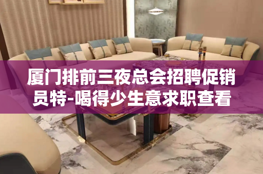 厦门排前三夜总会招聘促销员特-喝得少生意求职查看