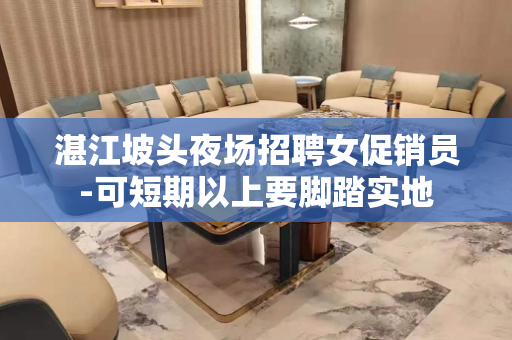 湛江坡头夜场招聘女促销员-可短期以上要脚踏实地