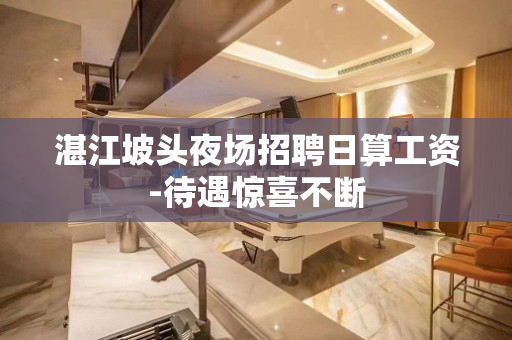 湛江坡头夜场招聘日算工资-待遇惊喜不断