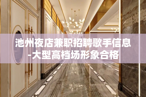 池州夜店兼职招聘歌手信息-大型高档场形象合格
