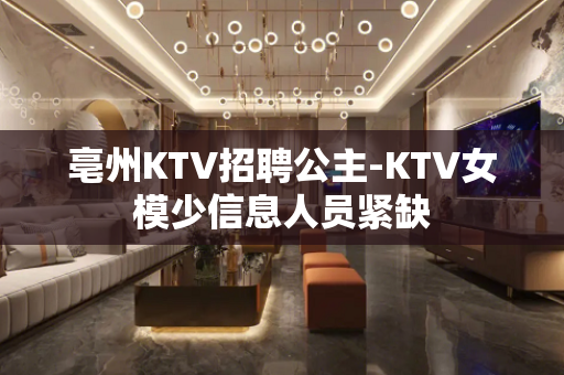 亳州KTV招聘公主-KTV女模少信息人员紧缺
