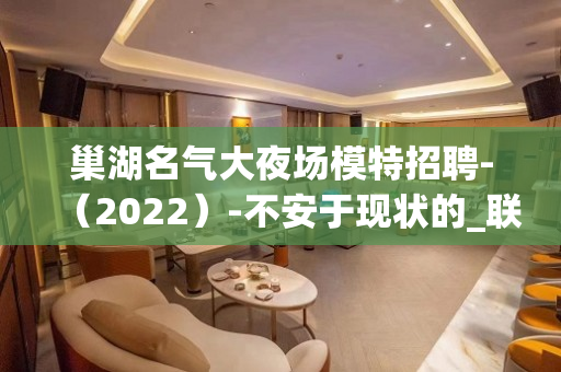 巢湖名气大夜场模特招聘-（2022）-不安于现状的_联系我