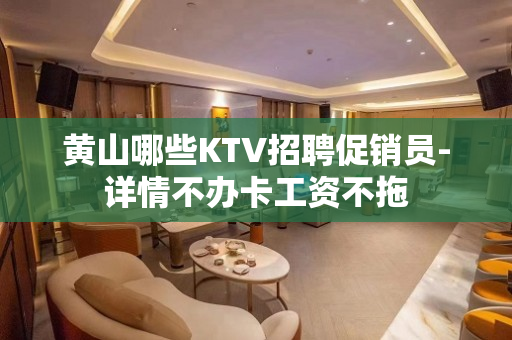 黄山哪些KTV招聘促销员-详情不办卡工资不拖