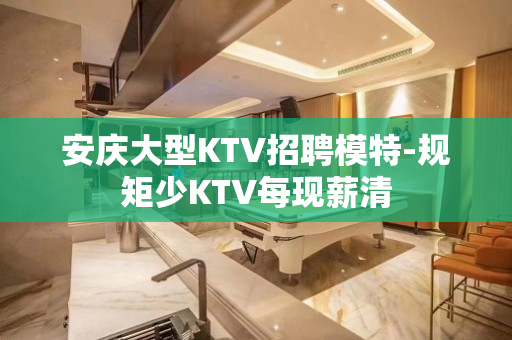 安庆大型KTV招聘模特-规矩少KTV每现薪清