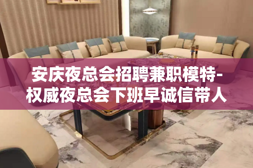 安庆夜总会招聘兼职模特-权威夜总会下班早诚信带人