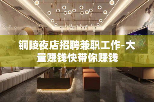 铜陵夜店招聘兼职工作-大量赚钱快带你赚钱