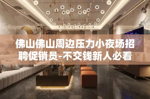 佛山佛山周边压力小夜场招聘促销员-不交钱新人必看信息