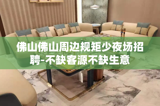 佛山佛山周边规矩少夜场招聘-不缺客源不缺生意